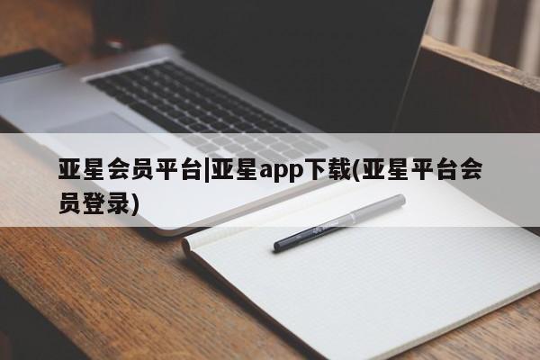 亚星会员开户-会员登陆 亚星官网亚星会员平台|亚星app下载(亚星平台会员登录)