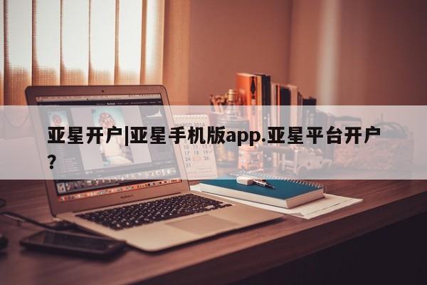 亚星会员开户-会员登陆 亚星官网亚星开户|亚星手机版app.亚星平台开户？