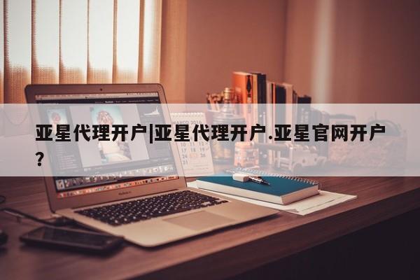 亚星会员开户-会员登陆 亚星官网亚星代理开户|亚星代理开户.亚星官网开户？