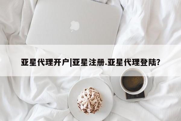 亚星会员开户-会员登陆 亚星官网亚星代理开户|亚星注册.亚星代理登陆？