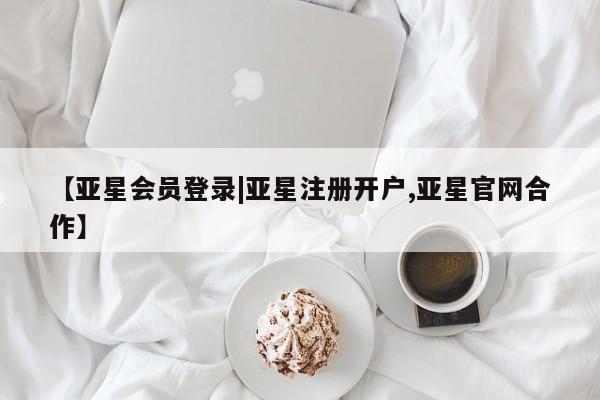 亚星会员开户-会员登陆 亚星官网【亚星会员登录|亚星注册开户,亚星官网合作】