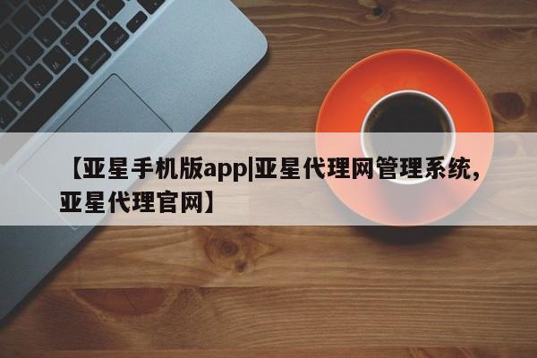 亚星会员开户-会员登陆 亚星官网【亚星手机版app|亚星代理网管理系统,亚星代理官网】
