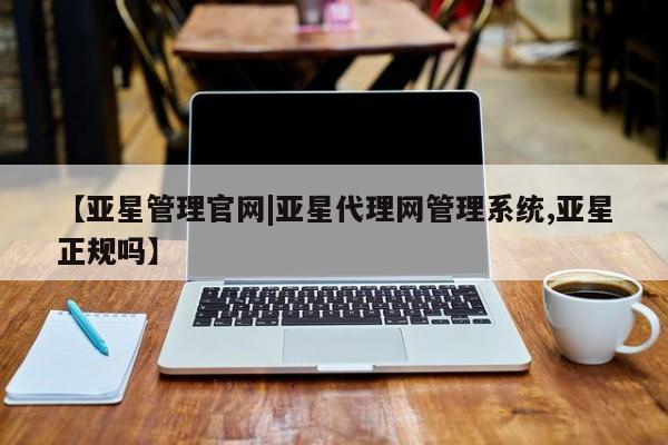 亚星会员开户-会员登陆 亚星官网【亚星管理官网|亚星代理网管理系统,亚星正规吗】