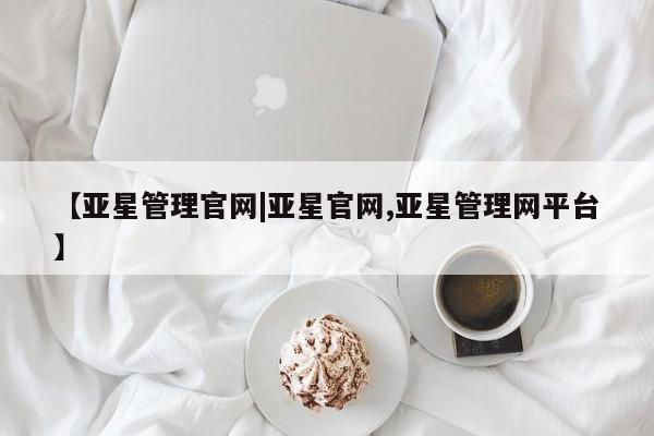 亚星会员开户-会员登陆 亚星官网【亚星管理官网|亚星官网,亚星管理网平台】