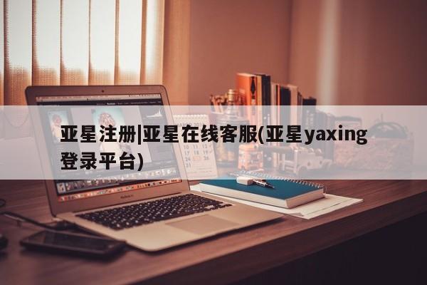 亚星会员开户-会员登陆 亚星官网亚星注册|亚星在线客服(亚星yaxing登录平台)