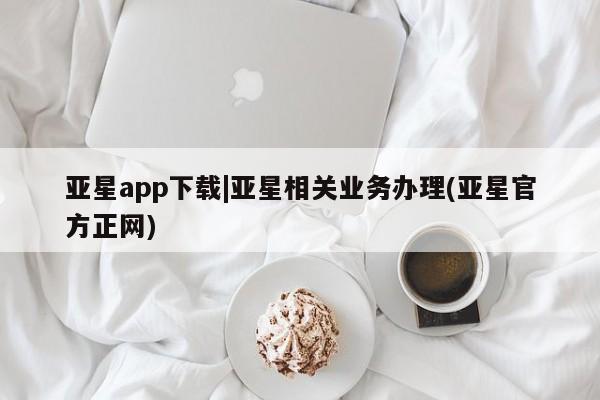 亚星会员开户-会员登陆 亚星官网亚星app下载|亚星相关业务办理(亚星官方正网)