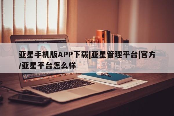 亚星会员开户-会员登陆 亚星官网亚星手机版APP下载|亚星管理平台|官方/亚星平台怎么样