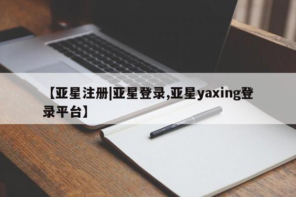 亚星会员开户-会员登陆 亚星官网【亚星注册|亚星登录,亚星yaxing登录平台】