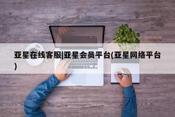 亚星会员开户-会员登陆 亚星官网亚星在线客服|亚星会员平台(亚星网络平台)