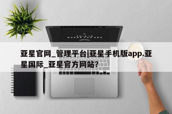 亚星会员开户-会员登陆 亚星官网亚星官网_管理平台|亚星手机版app.亚星国际_亚星官方网站？