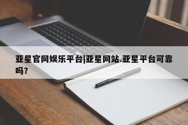 亚星会员开户-会员登陆 亚星官网亚星官网娱乐平台|亚星网站.亚星平台可靠吗？