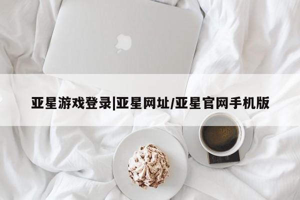 亚星会员开户-会员登陆 亚星官网亚星游戏登录|亚星网址/亚星官网手机版