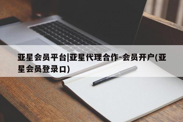 亚星会员开户-会员登陆 亚星官网亚星会员平台|亚星代理合作-会员开户(亚星会员登录口)