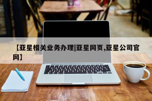 亚星会员开户-会员登陆 亚星官网【亚星相关业务办理|亚星网页,亚星公司官网】