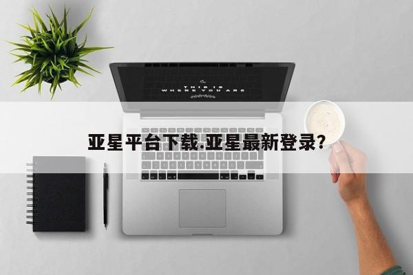 亚星会员开户-会员登陆 亚星官网亚星平台下载.亚星最新登录？