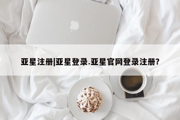 亚星会员开户-会员登陆 亚星官网亚星注册|亚星登录.亚星官网登录注册？