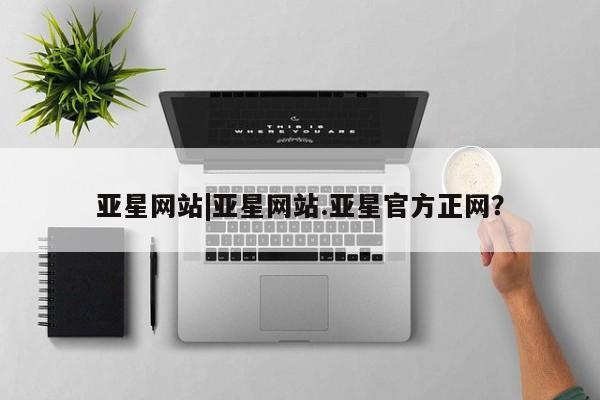 亚星会员开户-会员登陆 亚星官网亚星网站|亚星网站.亚星官方正网？