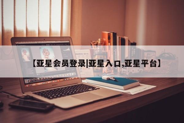 亚星会员开户-会员登陆 亚星官网【亚星会员登录|亚星入口,亚星平台】