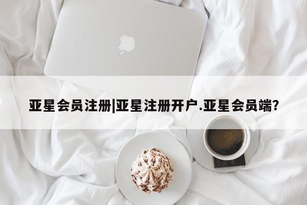 亚星会员开户-会员登陆 亚星官网|亚星注册开户.亚星会员端？