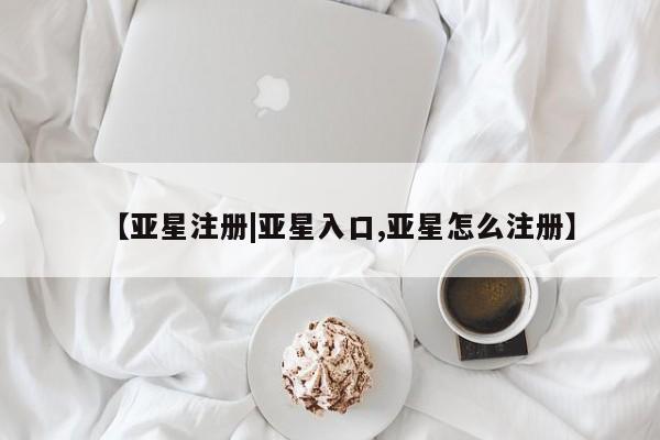 亚星会员开户-会员登陆 亚星官网【亚星注册|亚星入口,亚星怎么注册】