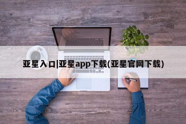 亚星会员开户-会员登陆 亚星官网亚星入口|亚星app下载(亚星官网下载)