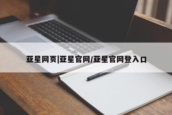 亚星会员开户-会员登陆 亚星官网亚星网页|亚星官网/亚星官网登入口