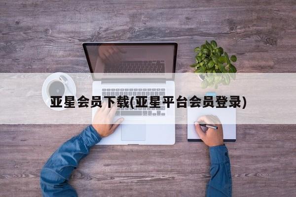 亚星会员开户-会员登陆 亚星官网亚星会员下载(亚星平台会员登录)
