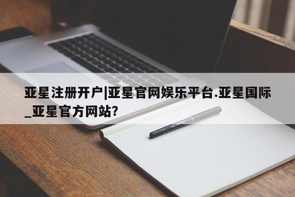 亚星会员开户-会员登陆 亚星官网新闻 第54页
