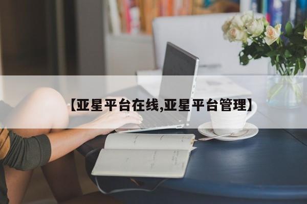 亚星会员开户-会员登陆 亚星官网【亚星平台在线,亚星平台管理】